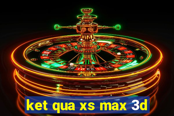 ket qua xs max 3d