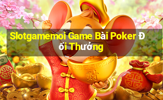 Slotgamemoi Game Bài Poker Đổi Thưởng