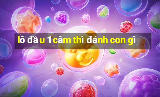 lô đầu 1 câm thì đánh con gì