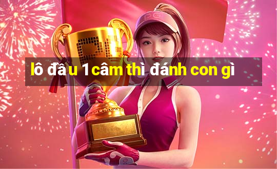 lô đầu 1 câm thì đánh con gì