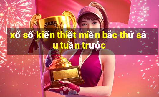 xổ số kiến thiết miền bắc thứ sáu tuần trước