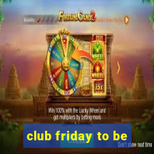 club friday to be