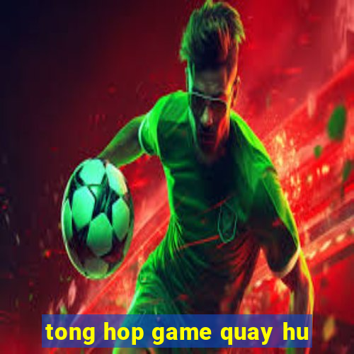 tong hop game quay hu