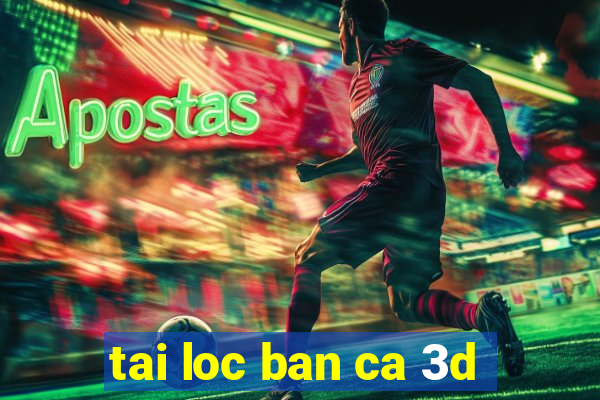 tai loc ban ca 3d