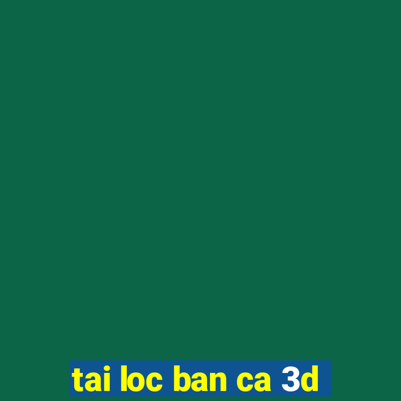 tai loc ban ca 3d