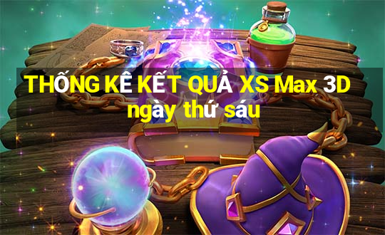 THỐNG KÊ KẾT QUẢ XS Max 3D ngày thứ sáu