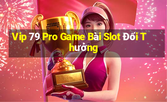 Vip 79 Pro Game Bài Slot Đổi Thưởng