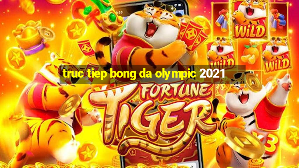 truc tiep bong da olympic 2021