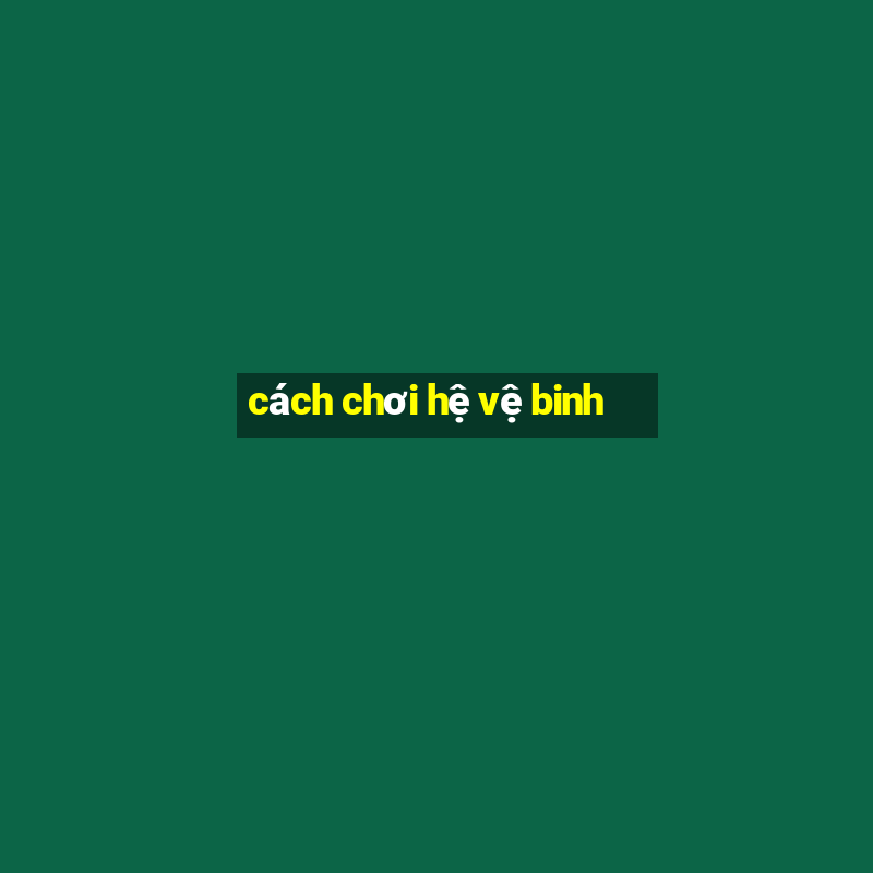 cách chơi hệ vệ binh