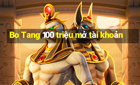 Bo Tang 100 triệu mở tài khoản