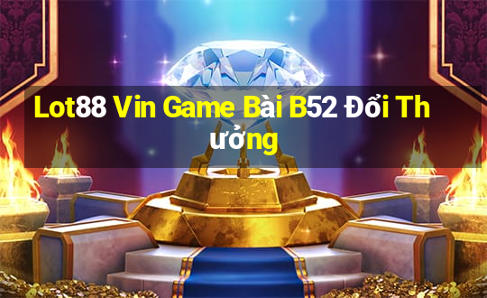 Lot88 Vin Game Bài B52 Đổi Thưởng