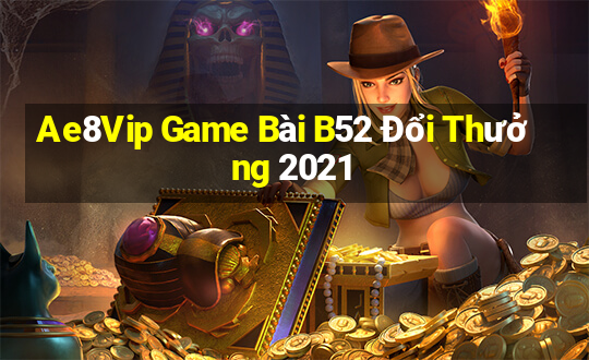 Ae8Vip Game Bài B52 Đổi Thưởng 2021