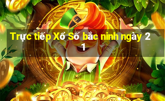 Trực tiếp Xổ Số bắc ninh ngày 21