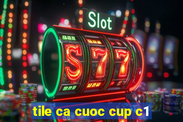 tile ca cuoc cup c1