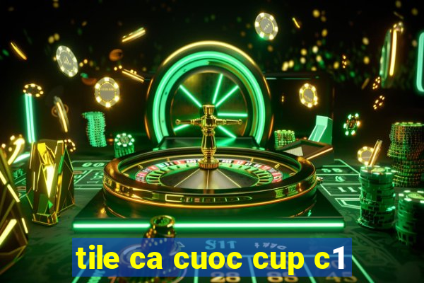 tile ca cuoc cup c1