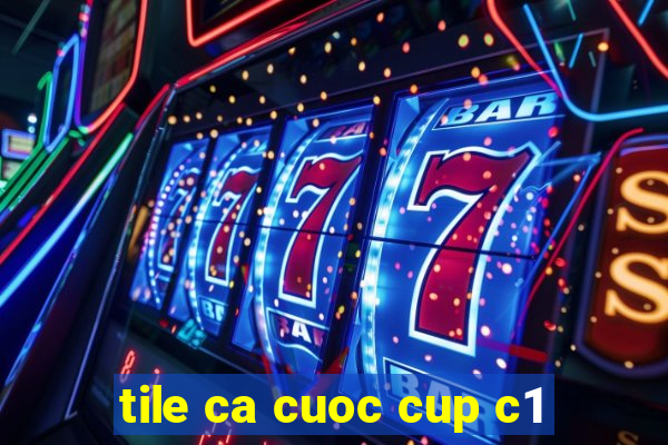 tile ca cuoc cup c1