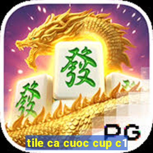 tile ca cuoc cup c1