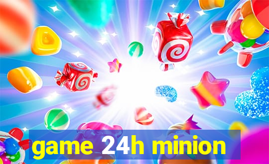 game 24h minion