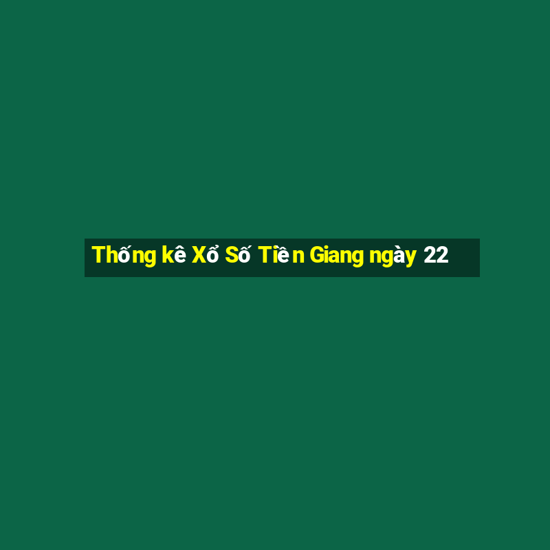 Thống kê Xổ Số Tiền Giang ngày 22