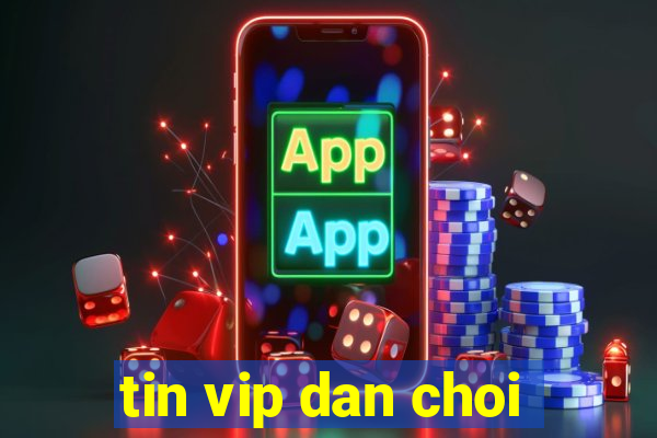 tin vip dan choi