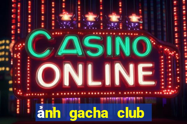 ảnh gacha club đẹp edit