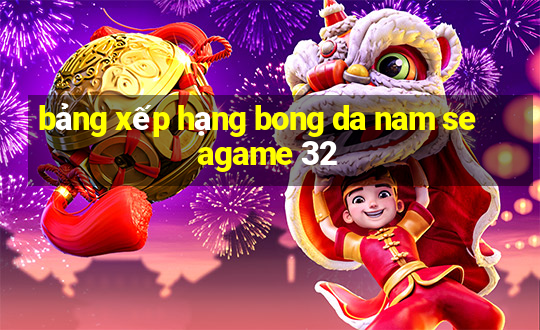 bảng xếp hạng bong da nam seagame 32