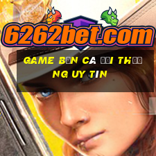 game bắn cá đổi thưởng uy tín