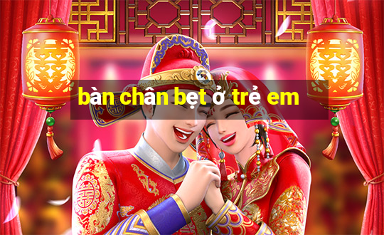 bàn chân bẹt ở trẻ em