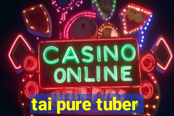 tai pure tuber