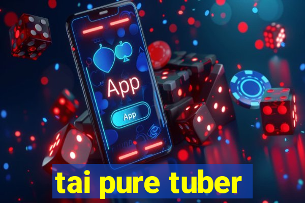 tai pure tuber