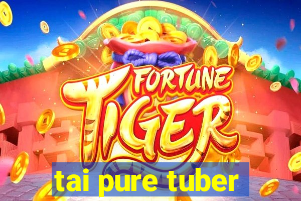 tai pure tuber