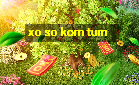 xo so kom tum