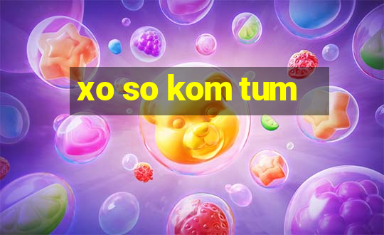 xo so kom tum