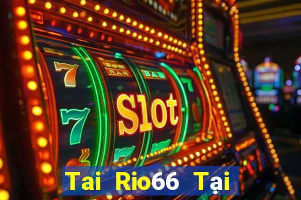 Tai Rio66 Tại Game Bài Đổi Thưởng