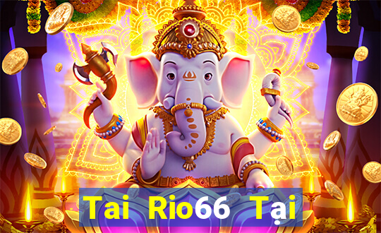 Tai Rio66 Tại Game Bài Đổi Thưởng