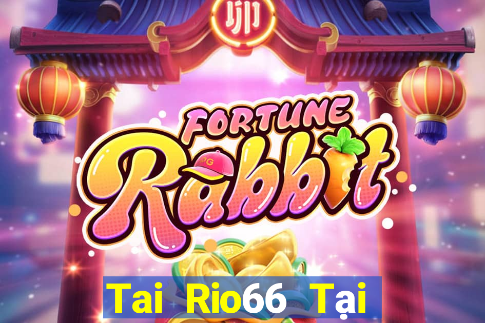 Tai Rio66 Tại Game Bài Đổi Thưởng