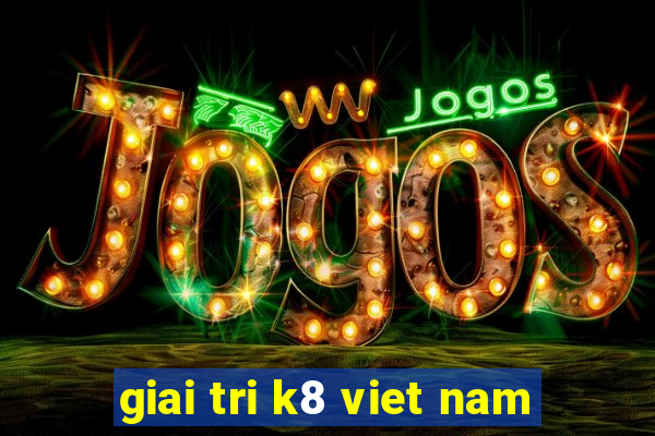 giai tri k8 viet nam