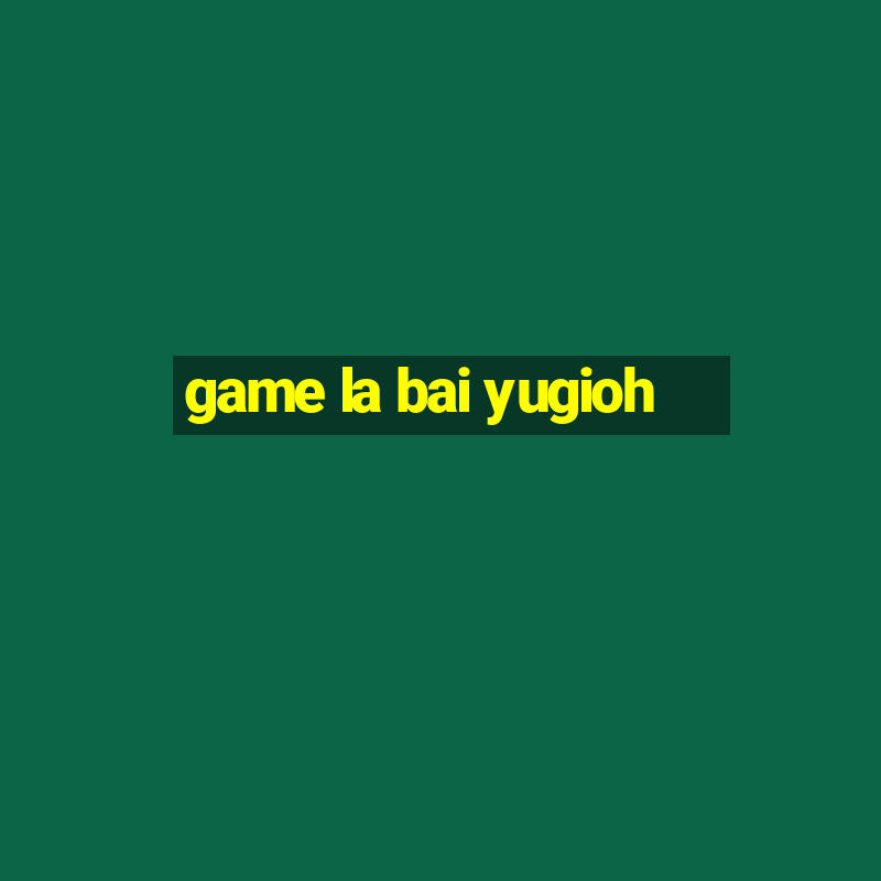 game la bai yugioh