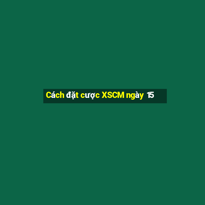 Cách đặt cược XSCM ngày 15