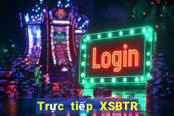 Trực tiếp XSBTR thứ tư