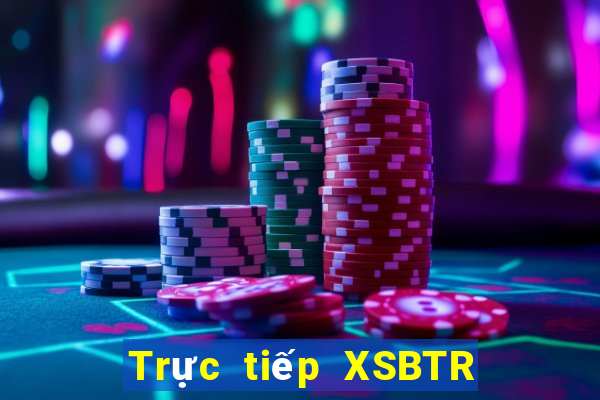 Trực tiếp XSBTR thứ tư