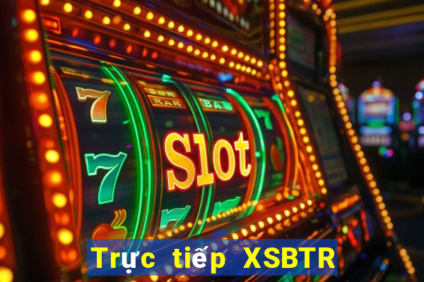 Trực tiếp XSBTR thứ tư