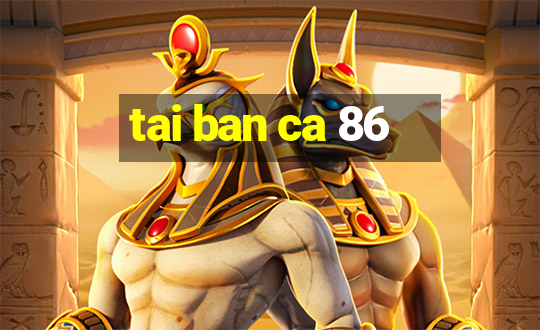 tai ban ca 86