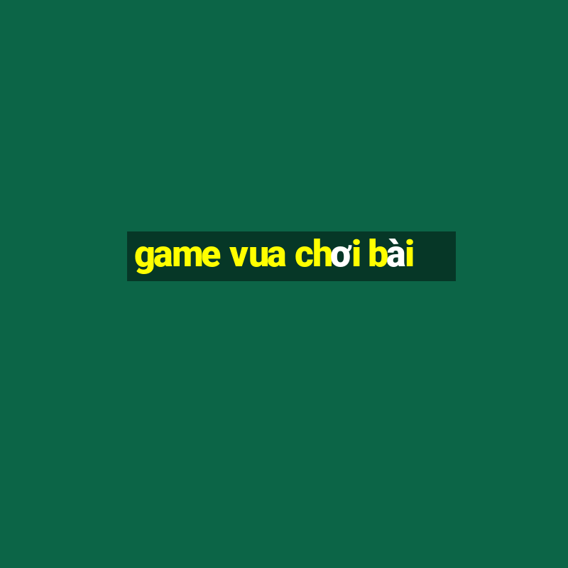 game vua chơi bài