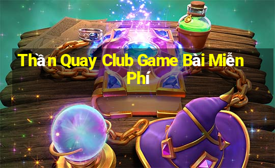 Thần Quay Club Game Bài Miễn Phí