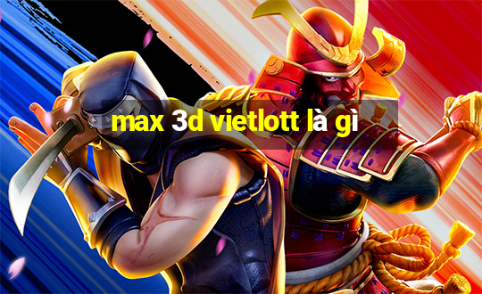 max 3d vietlott là gì