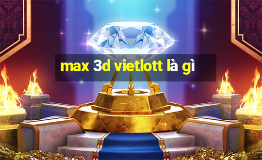 max 3d vietlott là gì