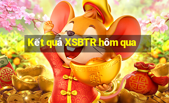 Kết quả XSBTR hôm qua