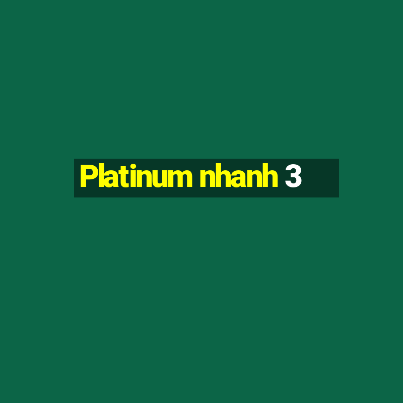 Platinum nhanh 3