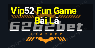 Vip52 Fun Game Bài Lá